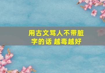 用古文骂人不带脏字的话 越毒越好